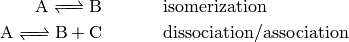 \ce{A <=> B} & \hspace{40pt} \text{isomerization} \\
\ce{A <=> B + C} & \hspace{40pt} \text{dissociation/association}