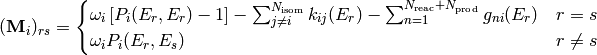 (\matrix{M}_i)_{rs} = \begin{cases}
\omega_i \left[ P_i(E_r, E_r) - 1 \right] - \sum_{j \ne i}^{N_\mathrm{isom}} k_{ij}(E_r) - \sum_{n=1}^{N_\mathrm{reac} + N_\mathrm{prod}} g_{ni}(E_r) & r = s \\
\omega_i P_i(E_r, E_s) & r \ne s
\end{cases}